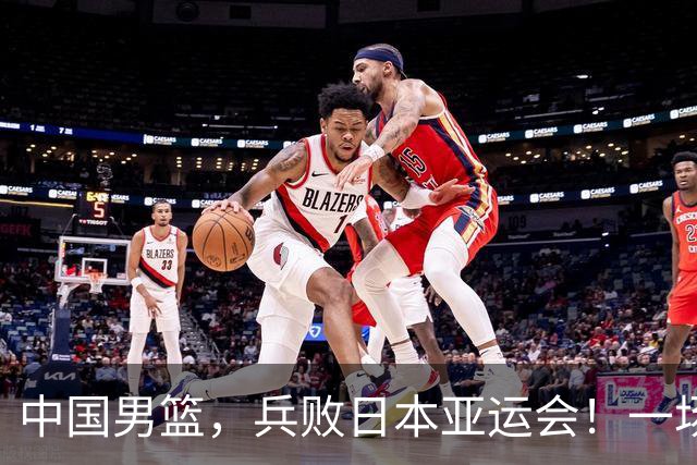 中国男篮，兵败日本亚运会！一场9分惜败，中国男篮不敌伊朗，只拿到第4名