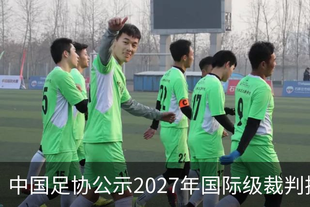 中国足协公示2027年国际级裁判拟申报名单：麦麦提江首度入围，马宁继续入列