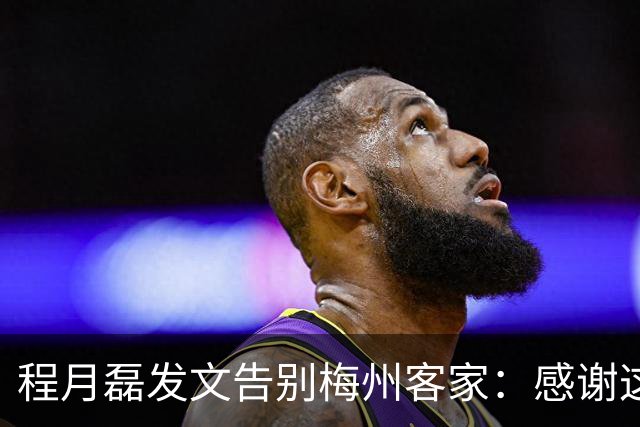 程月磊发文告别梅州客家：感谢这两年球迷支持
